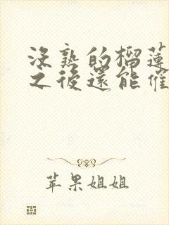 没熟的榴莲开了之后还能催熟吗