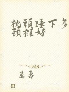 枕头睡下多高对颈椎好