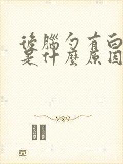 后脑勺有白头发是什么原因怎么才能变黑