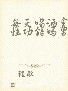 每天喝酒会影响性功能吗男