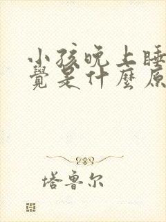 小孩晚上睡不着觉是什么原因引起的