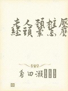 老人颈椎压迫神经头晕怎么治疗