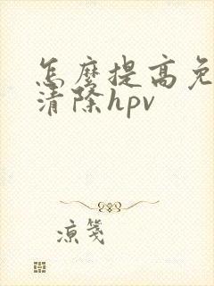 怎么提高免疫力清除hpv