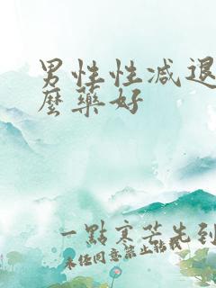 男性性减退吃什么药好