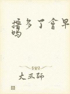 撸多了会早射泄吗