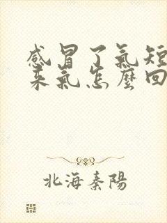 感冒了气短上不来气怎么回事