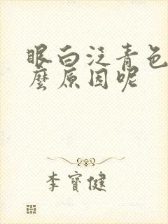 眼白泛青色是什么原因呢