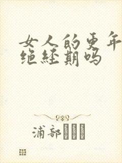 女人的更年期是绝经期吗