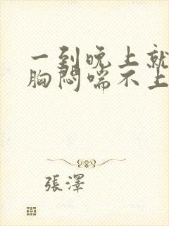 一到晚上就心慌胸闷喘不上气