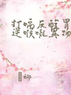 打嗝反酸胃气上逆喉咙异物感特效药