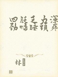 四肢乏力浑身没劲嗜睡头疼