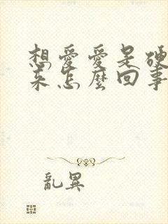 想爱爱是硬不起来怎么回事