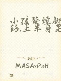 小孩发烧脚是凉的,上半身是热的