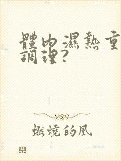 体内湿热重怎么调理?