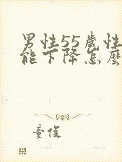 男性55岁性功能下降怎么办好