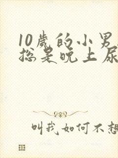 10岁的小男孩总是晚上尿床是什么原因