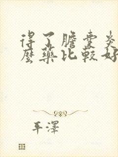 得了胆囊炎吃什么药比较好用