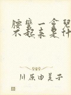 腰弯一会儿就直不起来是什么问题