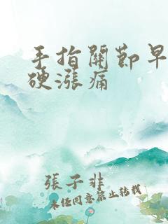 手指关节早晨僵硬涨痛