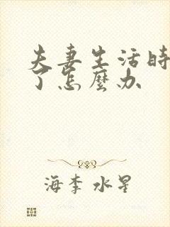 夫妻生活时间短了怎么办