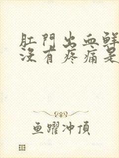 肛门出血鲜红色没有疼痛是什么原因