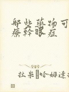 哪些药物可以治疗干眼症