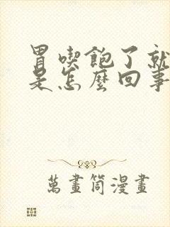 胃吃饱了就想吐是怎么回事