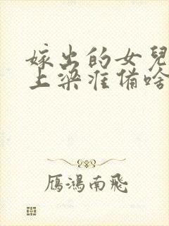 嫁出的女儿娘家上梁准备啥