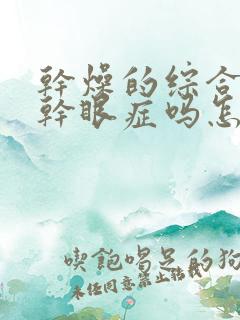 干燥的综合症是干眼症吗怎么治疗呢