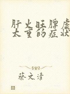 肝火旺脾虚湿气太重的症状