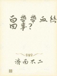 白带带血丝怎么回事?