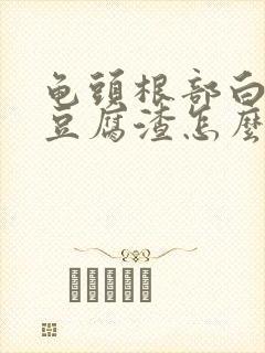 龟头根部白色的豆腐渣怎么回事