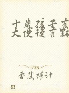 十岁孩子有时候大便后有点血