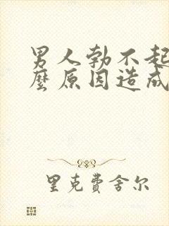 男人勃不起来什么原因造成的