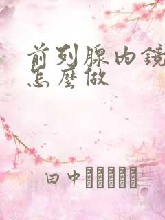 前列腺内镜检查怎么做