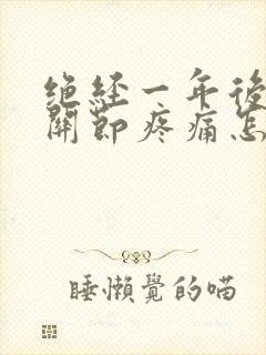 绝经一年后浑身关节疼痛怎样缓解