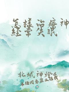 怎样治疗神经性经常失眠