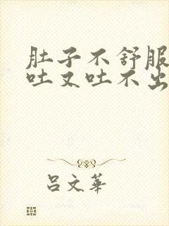 肚子不舒服,想吐又吐不出来