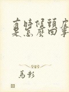 有时候头皮发麻是怎么回事