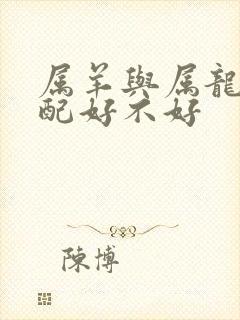 属羊与属龙女婚配好不好