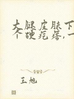 大腿皮肤下面有个硬疙瘩,一按疼,咋回事