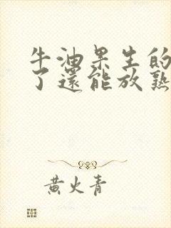 牛油果生的切开了还能放熟吗