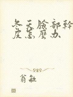 冬天脸部干燥脱皮怎么办