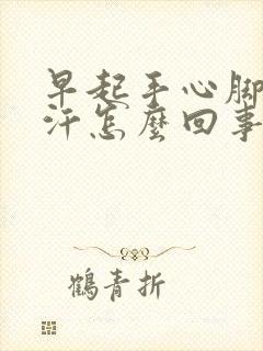 早起手心脚心出汗怎么回事