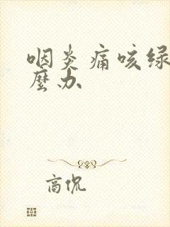 咽炎痛咳绿痰怎么办