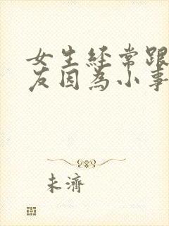 女生经常跟男朋友因为小事生气