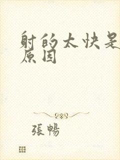 射的太快是什么原因