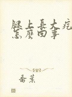 腿上长大疙瘩是怎么回事