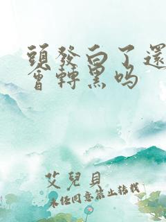 头发白了还有机会转黑吗