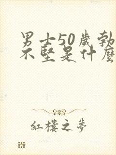 男士50岁勃起不坚是什么原因